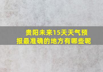 贵阳未来15天天气预报最准确的地方有哪些呢