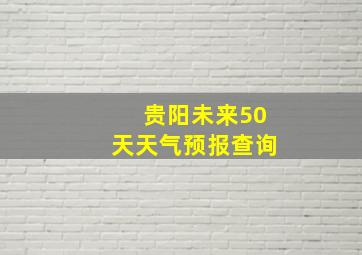 贵阳未来50天天气预报查询