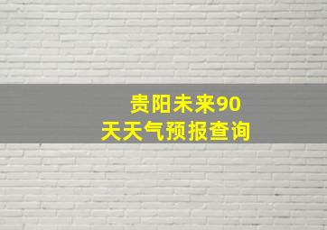 贵阳未来90天天气预报查询