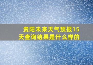 贵阳未来天气预报15天查询结果是什么样的