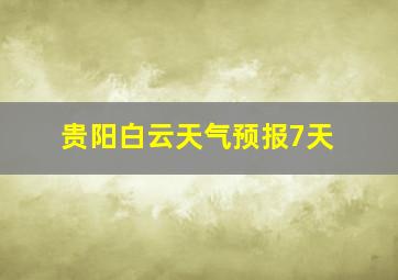 贵阳白云天气预报7天