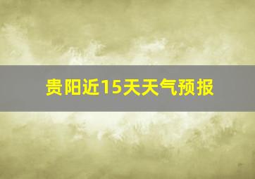 贵阳近15天天气预报