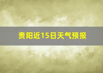 贵阳近15日天气预报