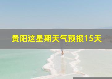 贵阳这星期天气预报15天