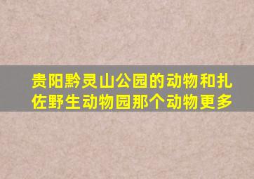 贵阳黔灵山公园的动物和扎佐野生动物园那个动物更多