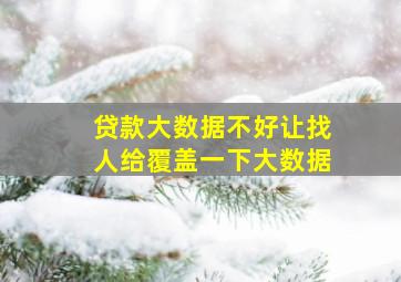 贷款大数据不好让找人给覆盖一下大数据