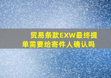 贸易条款EXW最终提单需要给寄件人确认吗