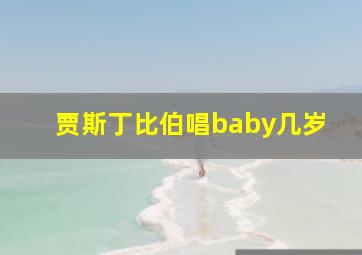 贾斯丁比伯唱baby几岁