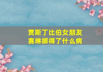 贾斯丁比伯女朋友赛琳娜得了什么病