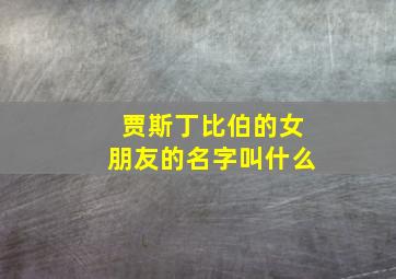 贾斯丁比伯的女朋友的名字叫什么