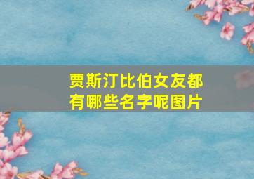 贾斯汀比伯女友都有哪些名字呢图片