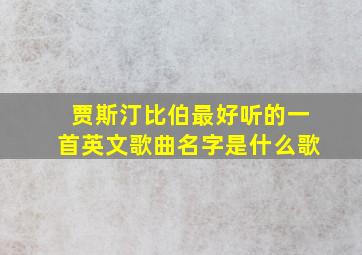 贾斯汀比伯最好听的一首英文歌曲名字是什么歌