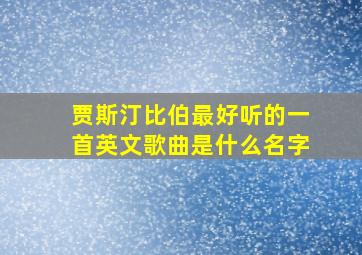 贾斯汀比伯最好听的一首英文歌曲是什么名字