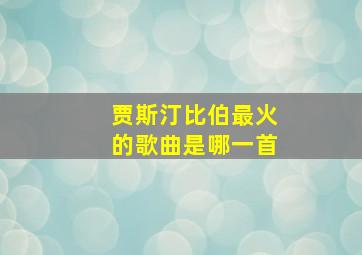 贾斯汀比伯最火的歌曲是哪一首