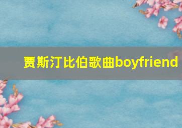 贾斯汀比伯歌曲boyfriend