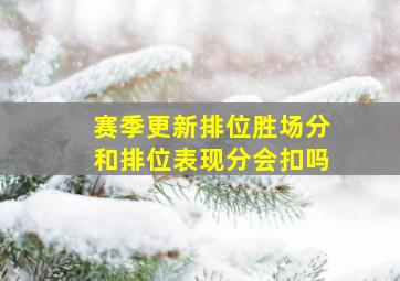 赛季更新排位胜场分和排位表现分会扣吗