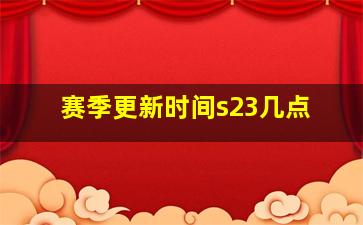 赛季更新时间s23几点