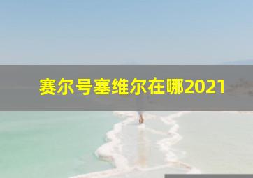 赛尔号塞维尔在哪2021