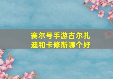 赛尔号手游古尔扎迪和卡修斯哪个好