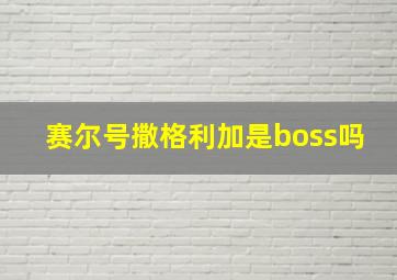 赛尔号撒格利加是boss吗