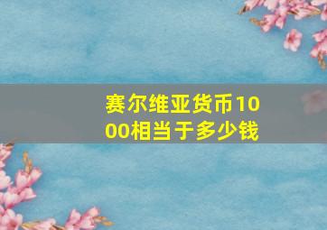 赛尔维亚货币1000相当于多少钱