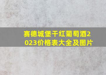 赛德城堡干红葡萄酒2023价格表大全及图片