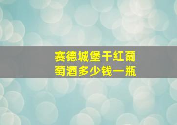 赛德城堡干红葡萄酒多少钱一瓶