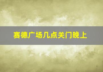 赛德广场几点关门晚上