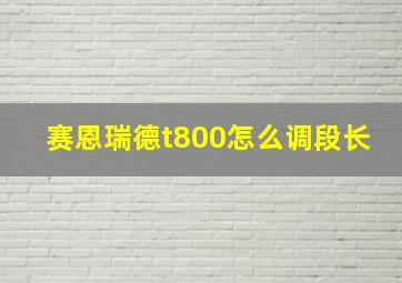 赛恩瑞德t800怎么调段长