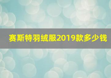 赛斯特羽绒服2019款多少钱