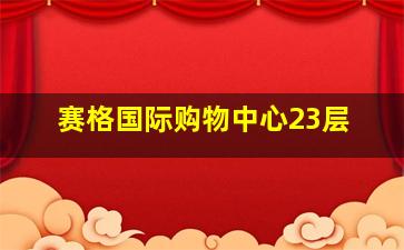 赛格国际购物中心23层