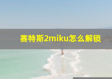 赛特斯2miku怎么解锁