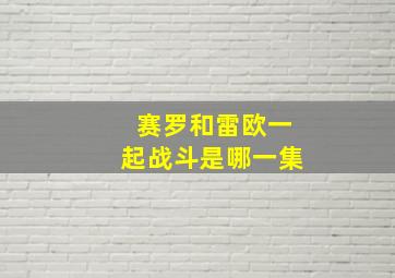 赛罗和雷欧一起战斗是哪一集