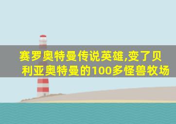 赛罗奥特曼传说英雄,变了贝利亚奥特曼的100多怪兽牧场