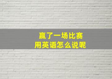 赢了一场比赛用英语怎么说呢