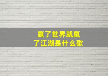 赢了世界就赢了江湖是什么歌