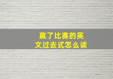 赢了比赛的英文过去式怎么读