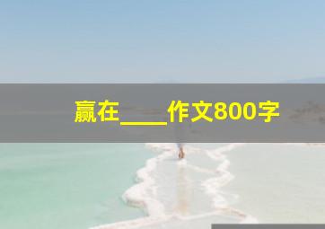 赢在____作文800字