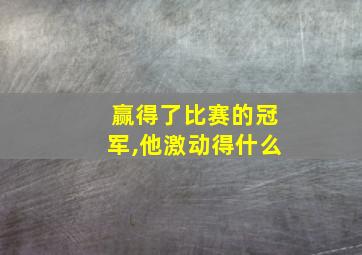 赢得了比赛的冠军,他激动得什么