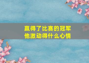 赢得了比赛的冠军他激动得什么心情