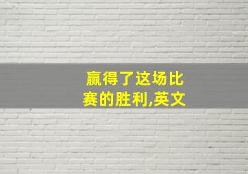 赢得了这场比赛的胜利,英文