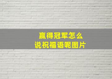 赢得冠军怎么说祝福语呢图片