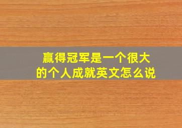 赢得冠军是一个很大的个人成就英文怎么说