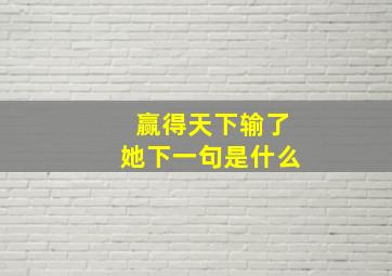 赢得天下输了她下一句是什么