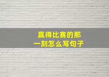 赢得比赛的那一刻怎么写句子