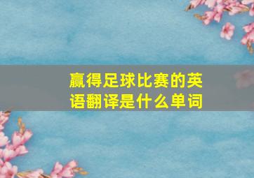 赢得足球比赛的英语翻译是什么单词