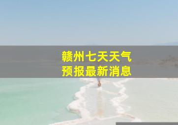 赣州七天天气预报最新消息