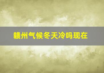 赣州气候冬天冷吗现在