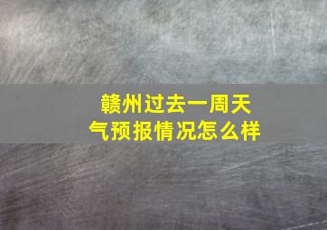 赣州过去一周天气预报情况怎么样