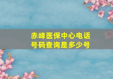 赤峰医保中心电话号码查询是多少号